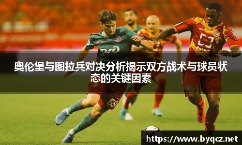 奥伦堡与图拉兵对决分析揭示双方战术与球员状态的关键因素