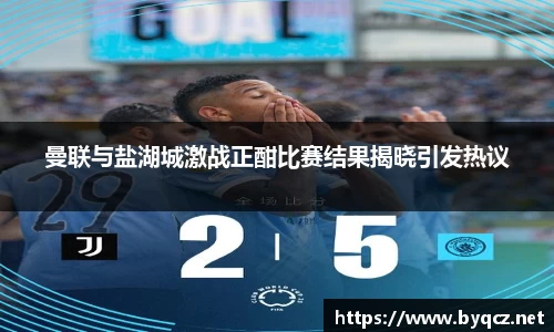 曼联与盐湖城激战正酣比赛结果揭晓引发热议