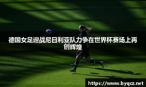 德国女足迎战尼日利亚队力争在世界杯赛场上再创辉煌