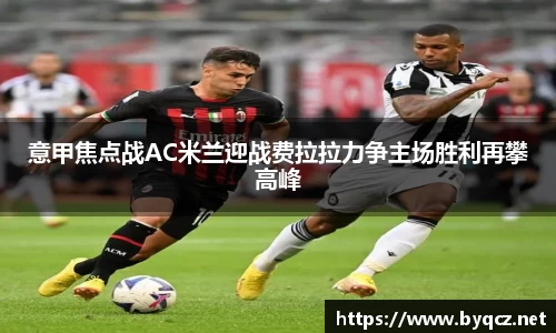 意甲焦点战AC米兰迎战费拉拉力争主场胜利再攀高峰