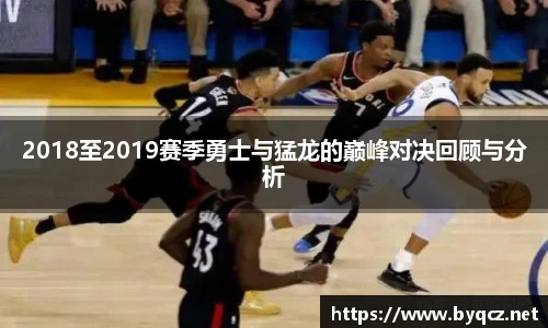 2018至2019赛季勇士与猛龙的巅峰对决回顾与分析