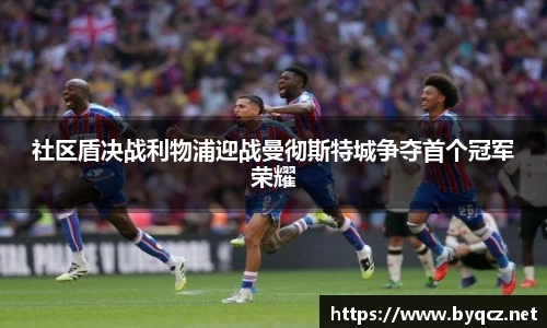 社区盾决战利物浦迎战曼彻斯特城争夺首个冠军荣耀