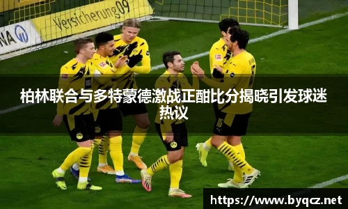柏林联合与多特蒙德激战正酣比分揭晓引发球迷热议