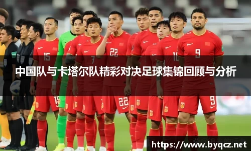 中国队与卡塔尔队精彩对决足球集锦回顾与分析